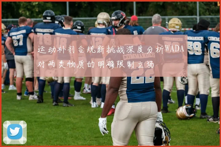 运动补剂合规新挑战深度分析WADA对两类物质的明确限制立场